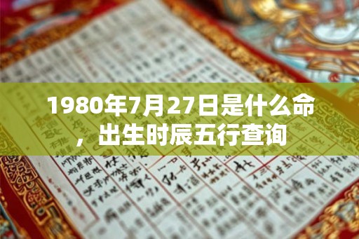 1980年7月27日是什么命，出生时辰五行查询