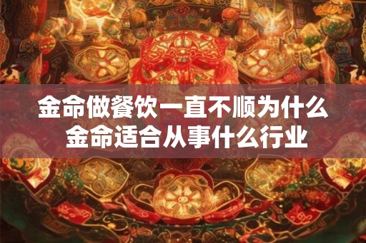 金命做餐饮一直不顺为什么 金命适合从事什么行业