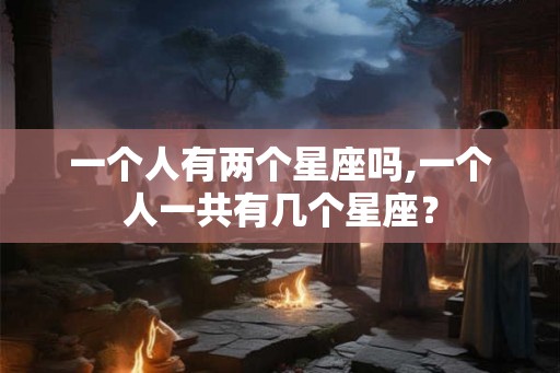 一个人有两个星座吗,一个人一共有几个星座？