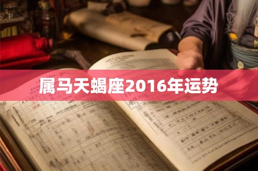 属马天蝎座2016年运势