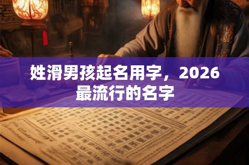 姓滑男孩起名用字，2026最流行的名字