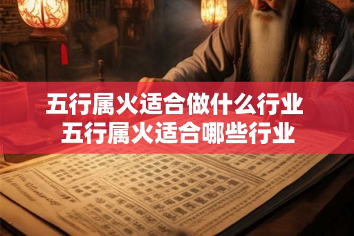 五行属火适合做什么行业 五行属火适合哪些行业