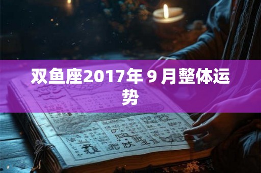 双鱼座2017年9月整体运势 双鱼座2017年9月整体运势