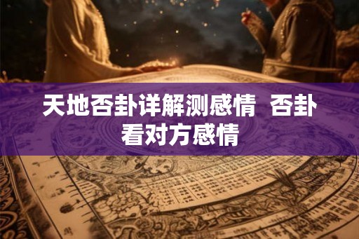 天地否卦详解测感情  否卦看对方感情