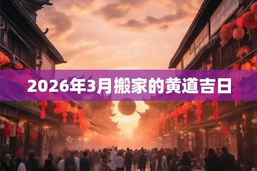 2026年3月搬家的黄道吉日