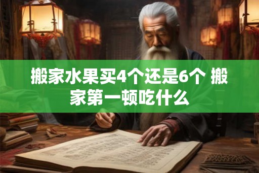 搬家水果买4个还是6个 搬家第一顿吃什么