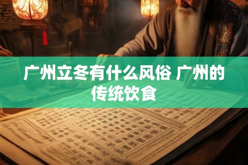 广州立冬有什么风俗 广州的传统饮食