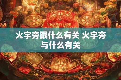 火字旁跟什么有关 火字旁与什么有关