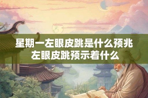 星期一左眼皮跳是什么预兆 左眼皮跳预示着什么 星期一左眼皮跳是什么预兆 左眼皮跳预示着什么