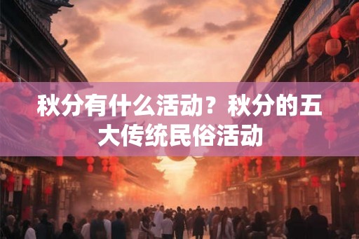秋分有什么活动？秋分的五大传统民俗活动
