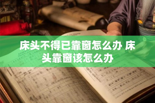床头不得已靠窗怎么办 床头靠窗该怎么办