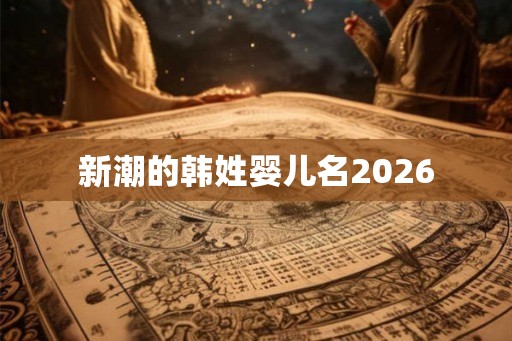 新潮的韩姓婴儿名2026