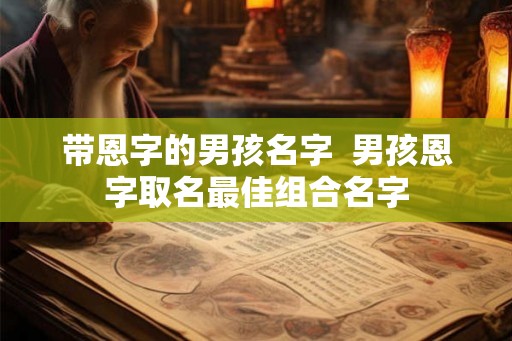 带恩字的男孩名字  男孩恩字取名最佳组合名字