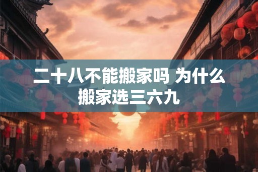 二十八不能搬家吗 为什么搬家选三六九