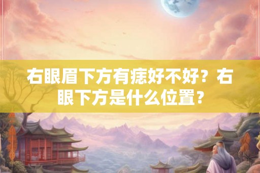 右眼眉下方有痣好不好？右眼下方是什么位置？