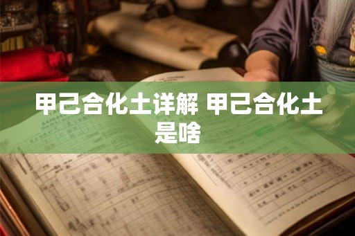 甲己合化土详解 甲己合化土是啥