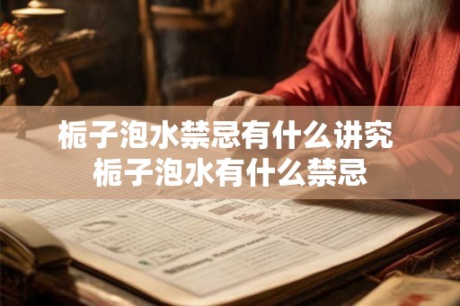 栀子泡水禁忌有什么讲究 栀子泡水有什么禁忌