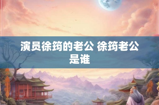 演员徐筠的老公 徐筠老公是谁