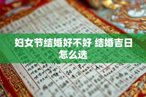 妇女节结婚好不好 结婚吉日怎么选
