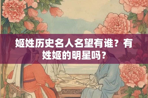 姬姓历史名人名望有谁?有姓姬的明星吗? 姬姓历史名人名望有谁?有姓姬的明星吗?