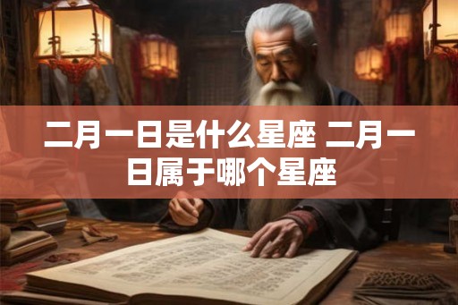 二月一日是什么星座 二月一日属于哪个星座 二月一日是什么星座 二月一日属于哪个星座