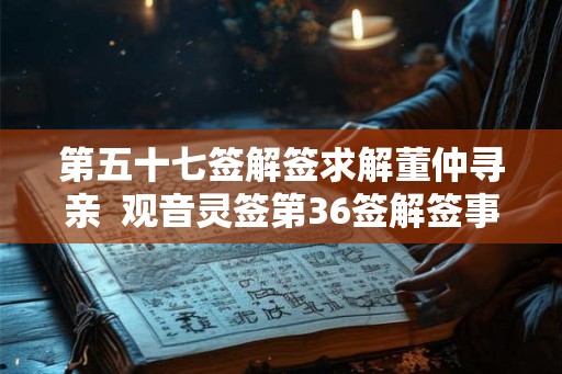 第五十七签解签求解董仲寻亲  观音灵签第36签解签事业