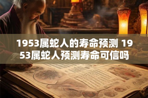 1953属蛇人的寿命预测 1953属蛇人预测寿命可信吗