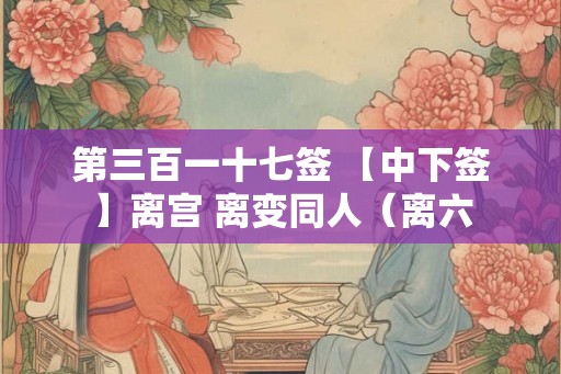 第三百一十七签 【中下签】离宫 离变同人（离六