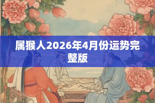属猴人2026年4月份运势完整版