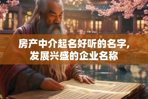 房产中介起名好听的名字,发展兴盛的企业名称 房产中介起名好听的名字,发展兴盛的企业名称