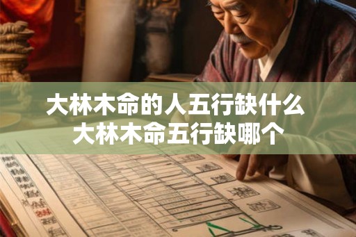 大林木命的人五行缺什么 大林木命五行缺哪个