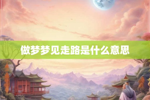 做梦梦见走路是什么意思