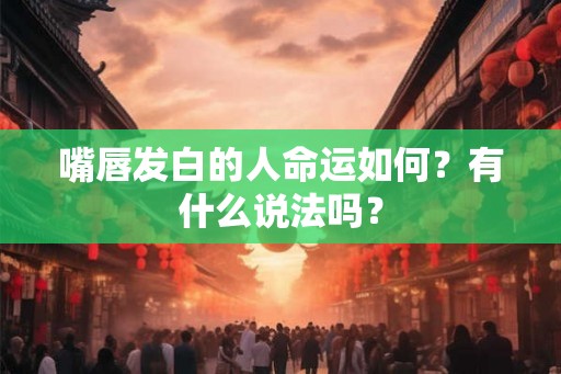嘴唇发白的人命运如何？有什么说法吗？