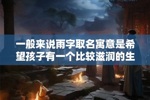 一般来说雨字取名寓意是希望孩子有一个比较滋润的生活