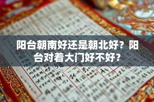 阳台朝南好还是朝北好?阳台对着大门好不好? 阳台朝南好还是朝北好?阳台对着大门好不好?