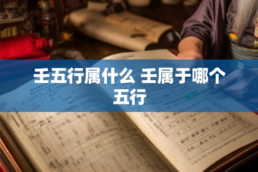 壬五行属什么 壬属于哪个五行
