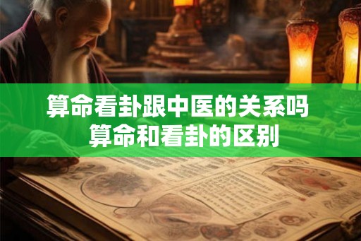 算命看卦跟中医的关系吗  算命和看卦的区别