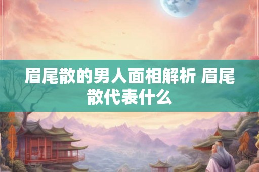 眉尾散的男人面相解析 眉尾散代表什么