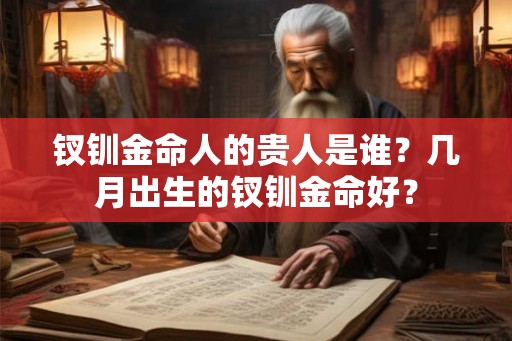 钗钏金命人的贵人是谁？几月出生的钗钏金命好？