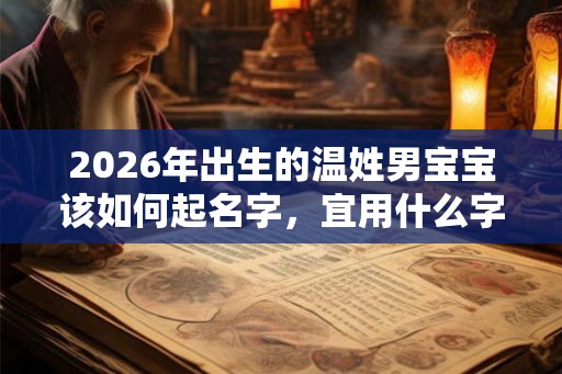 2026年出生的温姓男宝宝该如何起名字，宜用什么字。