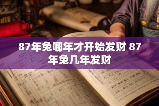 87年兔哪年才开始发财 87年兔几年发财 87年兔哪年才开始发财 87年兔几年发财