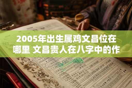 2005年出生属鸡文昌位在哪里 文昌贵人在八字中的作用