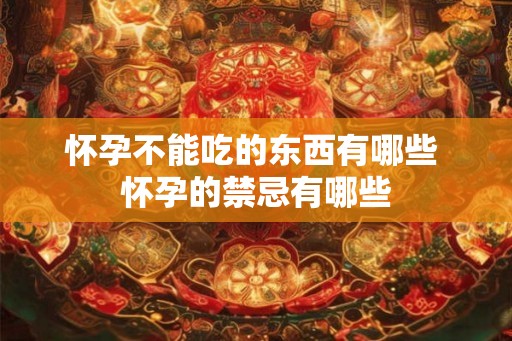 怀孕不能吃的东西有哪些 怀孕的禁忌有哪些 怀孕不能吃的东西有哪些 怀孕的禁忌有哪些