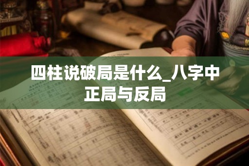 四柱说破局是什么_八字中正局与反局