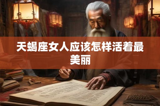 天蝎座女人应该怎样活着最美丽