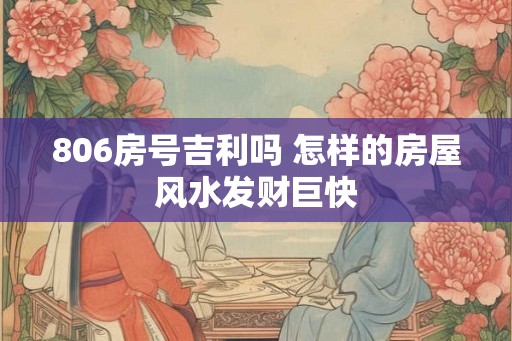 806房号吉利吗 怎样的房屋风水发财巨快