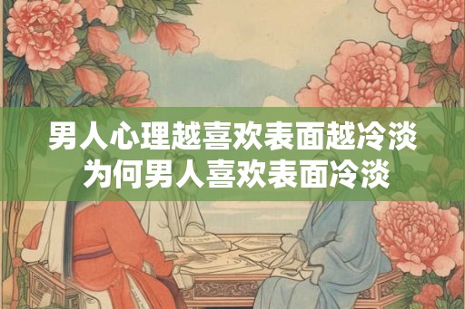 男人心理越喜欢表面越冷淡 为何男人喜欢表面冷淡