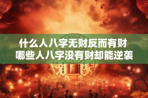 什么人八字无财反而有财 哪些人八字没有财却能逆袭发财