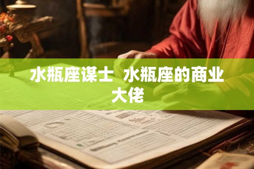 水瓶座谋士  水瓶座的商业大佬