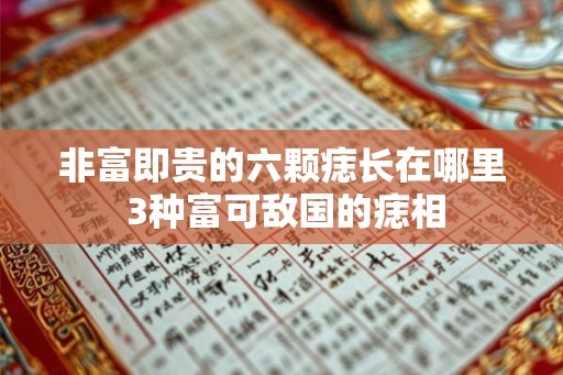 非富即贵的六颗痣长在哪里 3种富可敌国的痣相